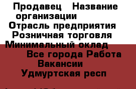 Продавец › Название организации ­ Prisma › Отрасль предприятия ­ Розничная торговля › Минимальный оклад ­ 20 000 - Все города Работа » Вакансии   . Удмуртская респ.